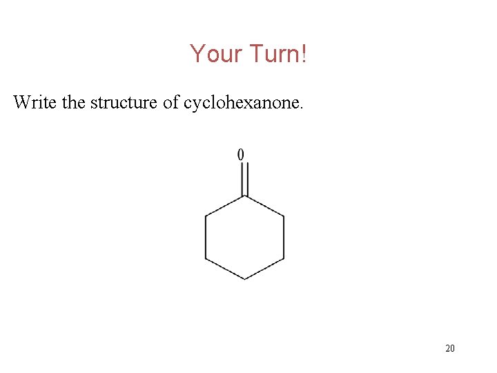 Your Turn! Write the structure of cyclohexanone. 20 