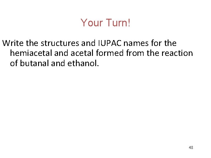 Your Turn! Write the structures and IUPAC names for the hemiacetal and acetal formed