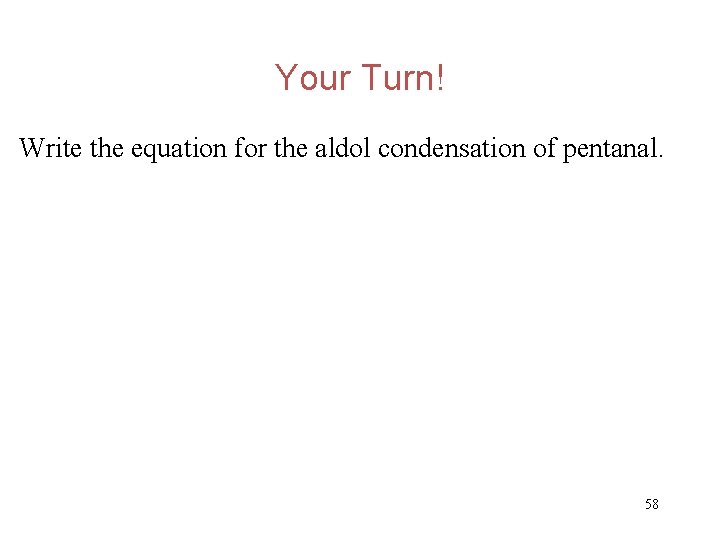 Your Turn! Write the equation for the aldol condensation of pentanal. 58 
