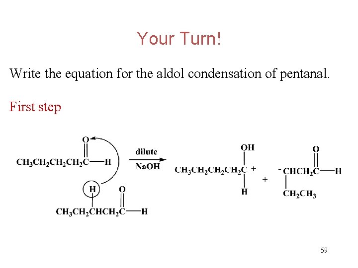 Your Turn! Write the equation for the aldol condensation of pentanal. First step 59