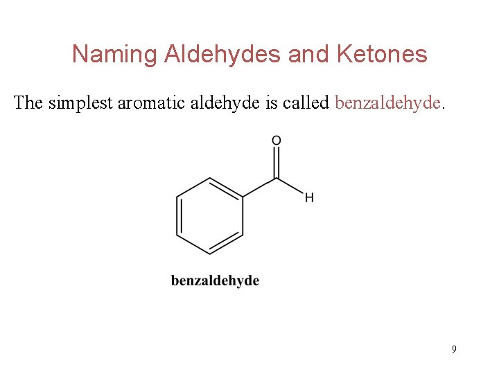 Naming Aldehydes and Ketones The simplest aromatic aldehyde is called benzaldehyde. 9 
