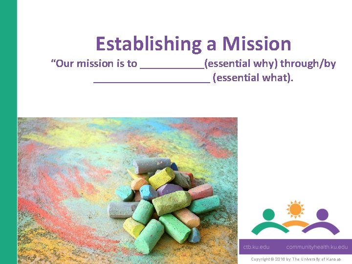 Establishing a Mission “Our mission is to ______(essential why) through/by __________ (essential what). Copyright