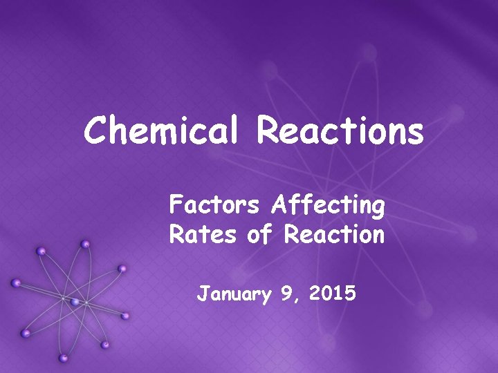 Chemical Reactions Factors Affecting Rates of Reaction January 9, 2015 