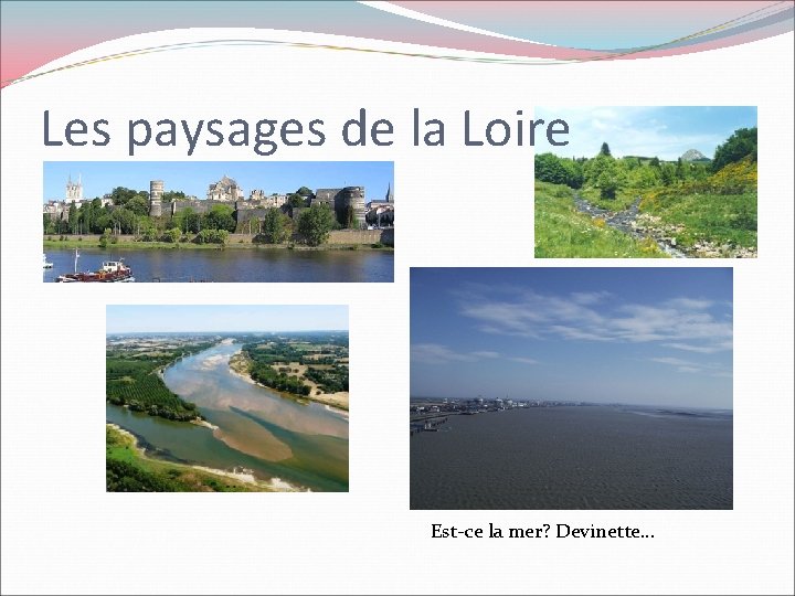 Les paysages de la Loire Est-ce la mer? Devinette… Les paysages de la Loire Est-ce la mer? Devinette…