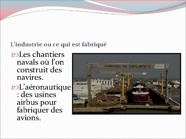 L’industrie ou ce qui est fabriqué Les chantiers navals où l’on construit des navires.