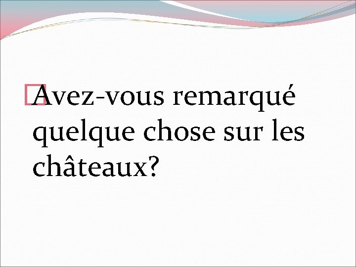 � Avez-vous remarqué quelque chose sur les châteaux? 