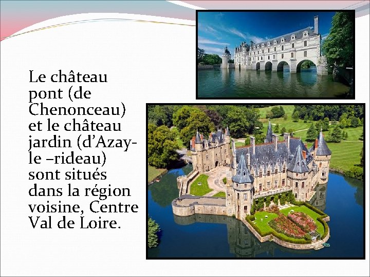 Le château pont (de Chenonceau) et le château jardin (d’Azayle –rideau) sont situés dans