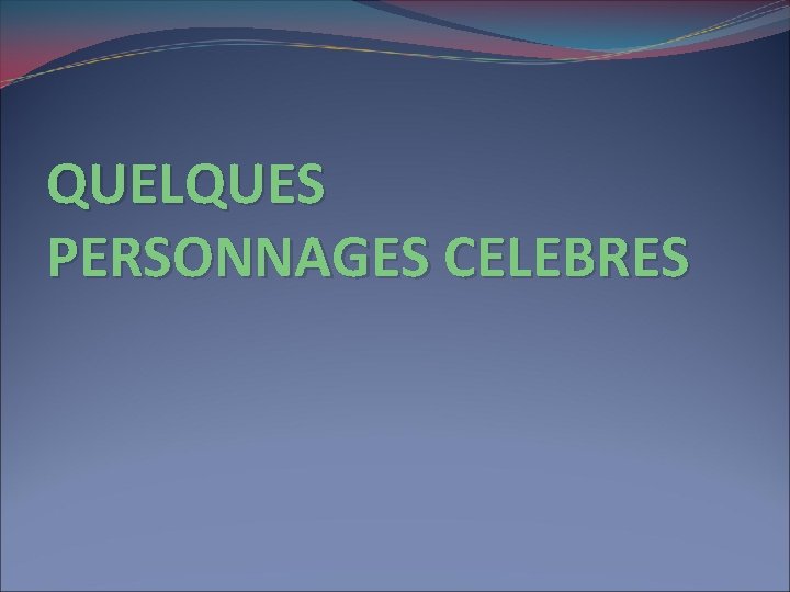 QUELQUES PERSONNAGES CELEBRES 