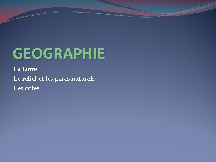 GEOGRAPHIE La Loire Le relief et les parcs naturels Les côtes 