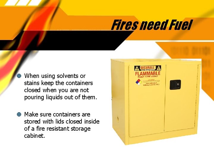 Fires need Fuel When using solvents or stains keep the containers closed when you