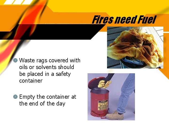 Fires need Fuel Waste rags covered with oils or solvents should be placed in