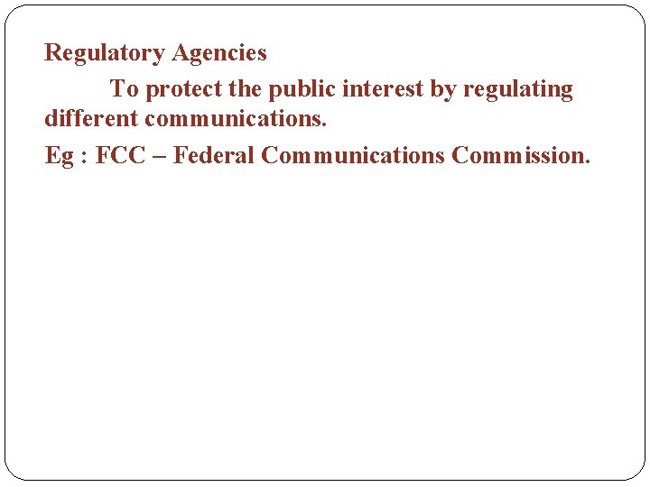 Regulatory Agencies To protect the public interest by regulating different communications. Eg : FCC