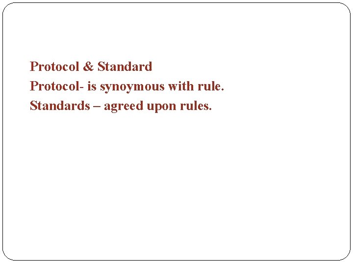 Protocol & Standard Protocol- is synoymous with rule. Standards – agreed upon rules. 