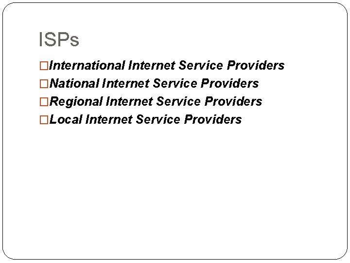 ISPs �International Internet Service Providers �National Internet Service Providers �Regional Internet Service Providers �Local