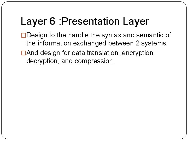 Layer 6 : Presentation Layer �Design to the handle the syntax and semantic of