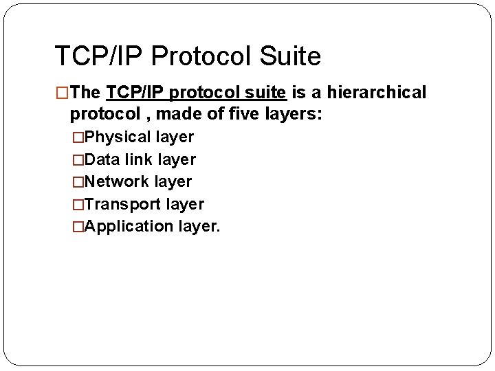 TCP/IP Protocol Suite �The TCP/IP protocol suite is a hierarchical protocol , made of