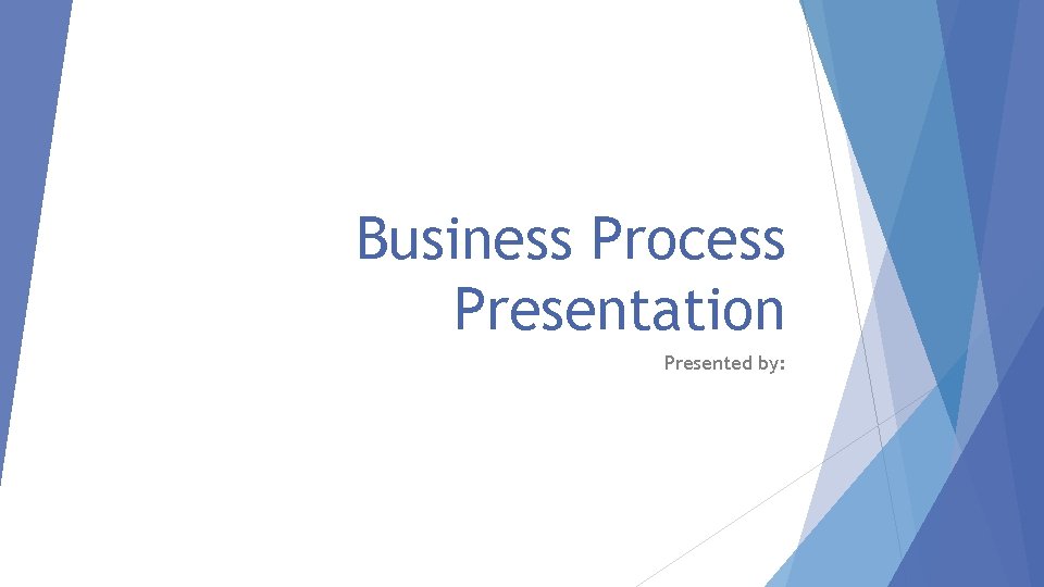 Business Process Presentation Presented by: 