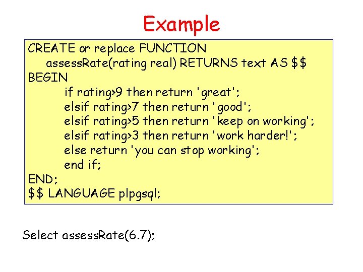 Example CREATE or replace FUNCTION assess. Rate(rating real) RETURNS text AS $$ BEGIN if