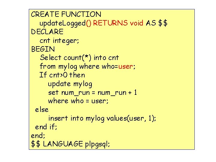 CREATE FUNCTION update. Logged() RETURNS void AS $$ DECLARE cnt integer; BEGIN Select count(*)