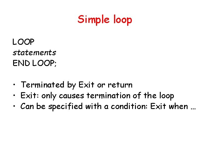 Simple loop LOOP statements END LOOP; • Terminated by Exit or return • Exit: