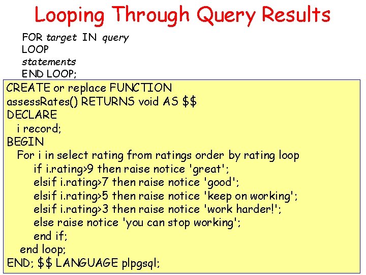 Looping Through Query Results FOR target IN query LOOP statements END LOOP; CREATE or