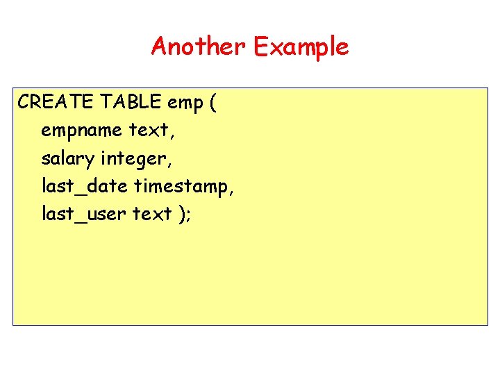 Another Example CREATE TABLE emp ( empname text, salary integer, last_date timestamp, last_user text