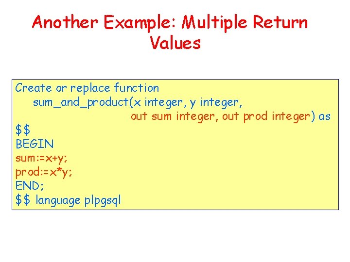 Another Example: Multiple Return Values Create or replace function sum_and_product(x integer, y integer, out