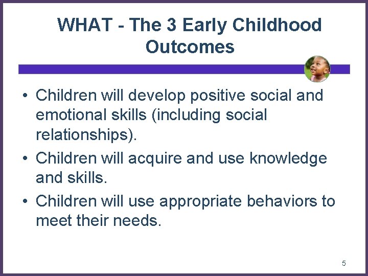 WHAT - The 3 Early Childhood Outcomes • Children will develop positive social and
