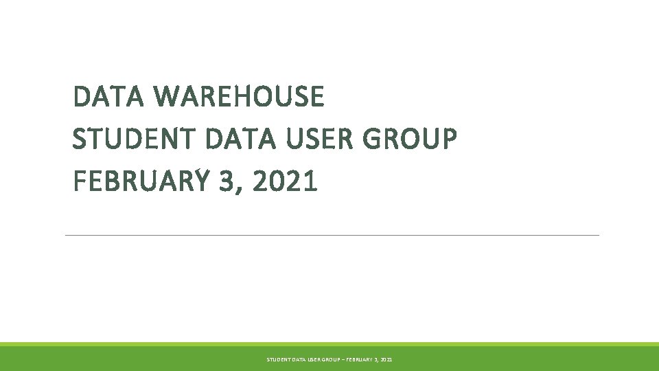 DATA WAREHOUSE STUDENT DATA USER GROUP FEBRUARY 3, 2021 STUDENT DATA USER GROUP –