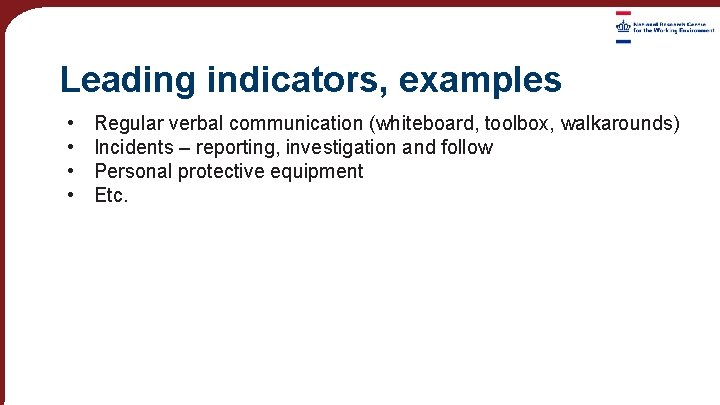 Leading indicators, examples • • Regular verbal communication (whiteboard, toolbox, walkarounds) Incidents – reporting,