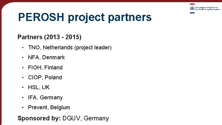 PEROSH project partners Partners (2013 - 2015) • TNO, Netherlands (project leader) • NFA,