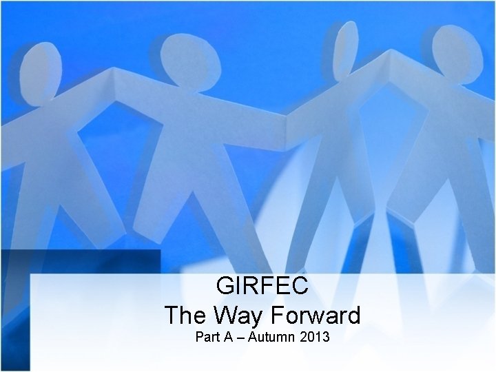 GIRFEC The Way Forward Part A – Autumn 2013 