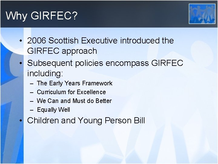 Why GIRFEC? • 2006 Scottish Executive introduced the GIRFEC approach • Subsequent policies encompass