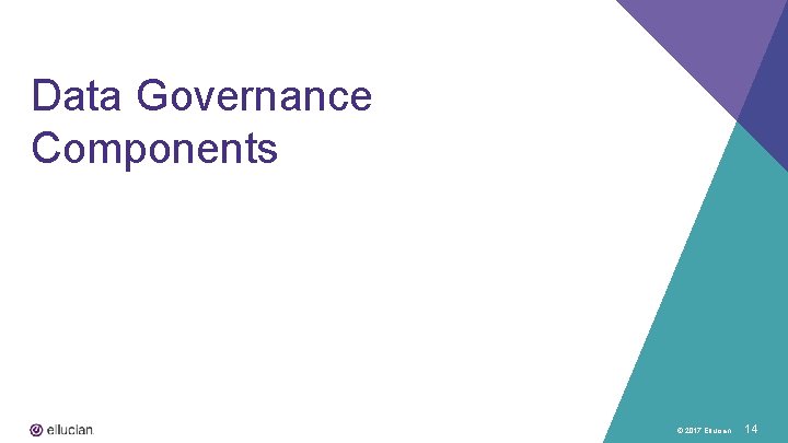 Data Governance Components © 2017 Ellucian 14 