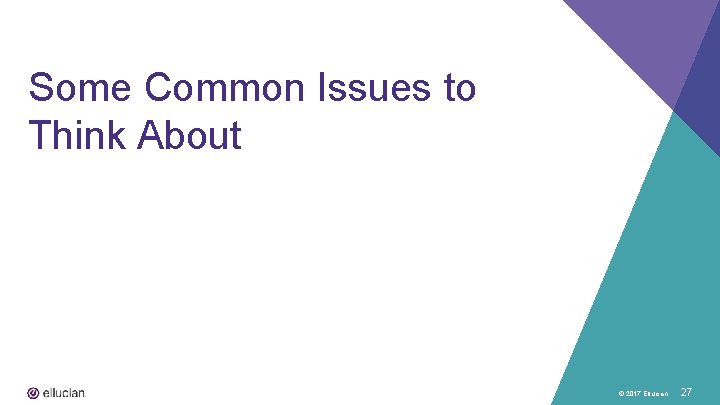 Some Common Issues to Think About © 2017 Ellucian 27 