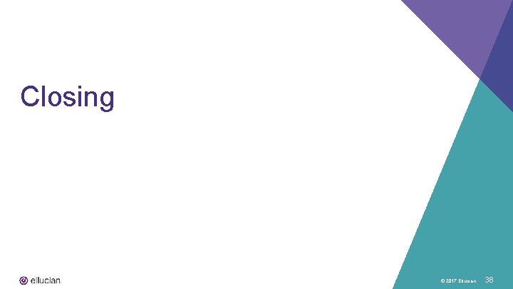 Closing © 2017 Ellucian 38 