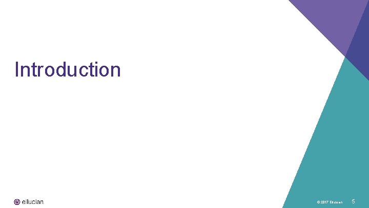 Introduction © 2017 Ellucian 5 