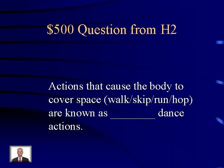 $500 Question from H 2 Actions that cause the body to cover space (walk/skip/run/hop)