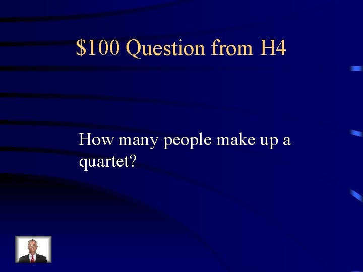 $100 Question from H 4 How many people make up a quartet? 