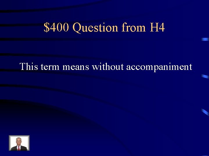 $400 Question from H 4 This term means without accompaniment 