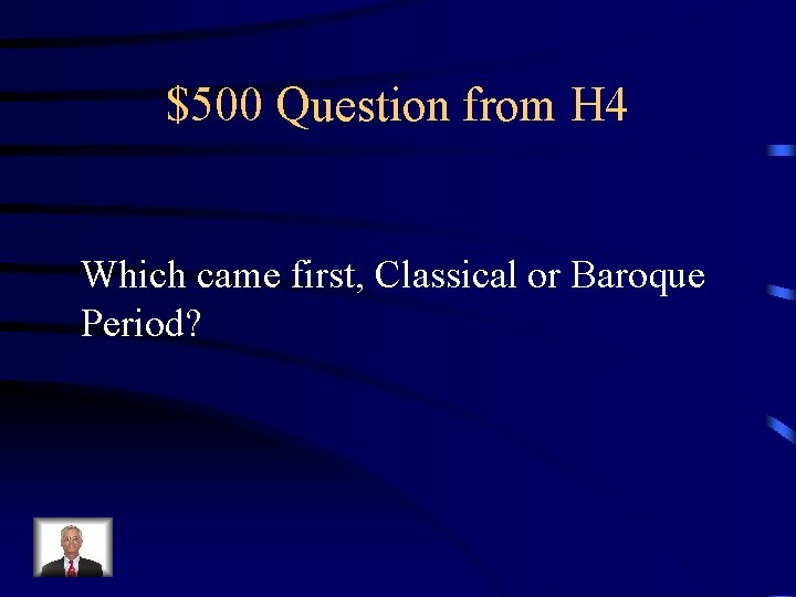 $500 Question from H 4 Which came first, Classical or Baroque Period? 