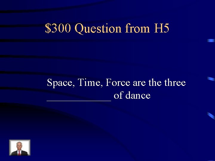 $300 Question from H 5 Space, Time, Force are three ______ of dance 
