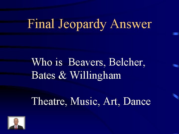 Final Jeopardy Answer Who is Beavers, Belcher, Bates & Willingham Theatre, Music, Art, Dance