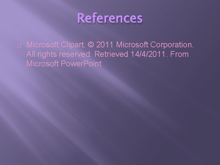 References � Microsoft Clipart. © 2011 Microsoft Corporation. All rights reserved. Retrieved 14/4/2011. From