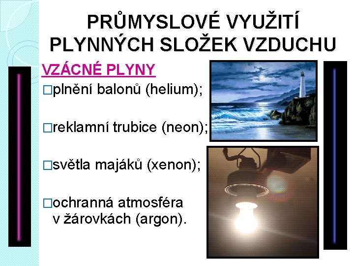 PRŮMYSLOVÉ VYUŽITÍ PLYNNÝCH SLOŽEK VZDUCHU VZÁCNÉ PLYNY �plnění balonů (helium); �reklamní �světla trubice (neon);