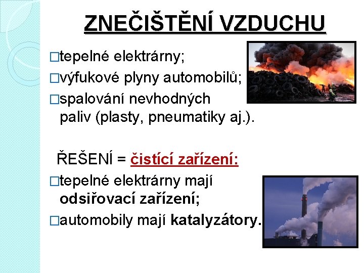 ZNEČIŠTĚNÍ VZDUCHU �tepelné elektrárny; �výfukové plyny automobilů; �spalování nevhodných paliv (plasty, pneumatiky aj. ).