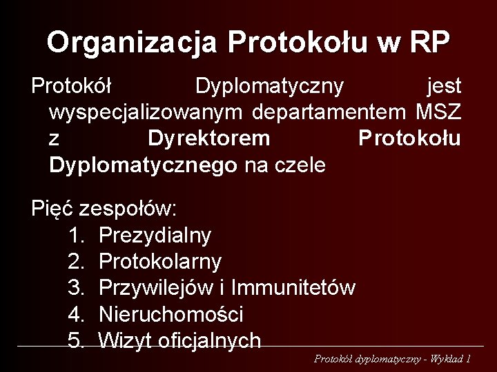 Organizacja Protokołu w RP Protokół Dyplomatyczny jest wyspecjalizowanym departamentem MSZ z Dyrektorem Protokołu Dyplomatycznego