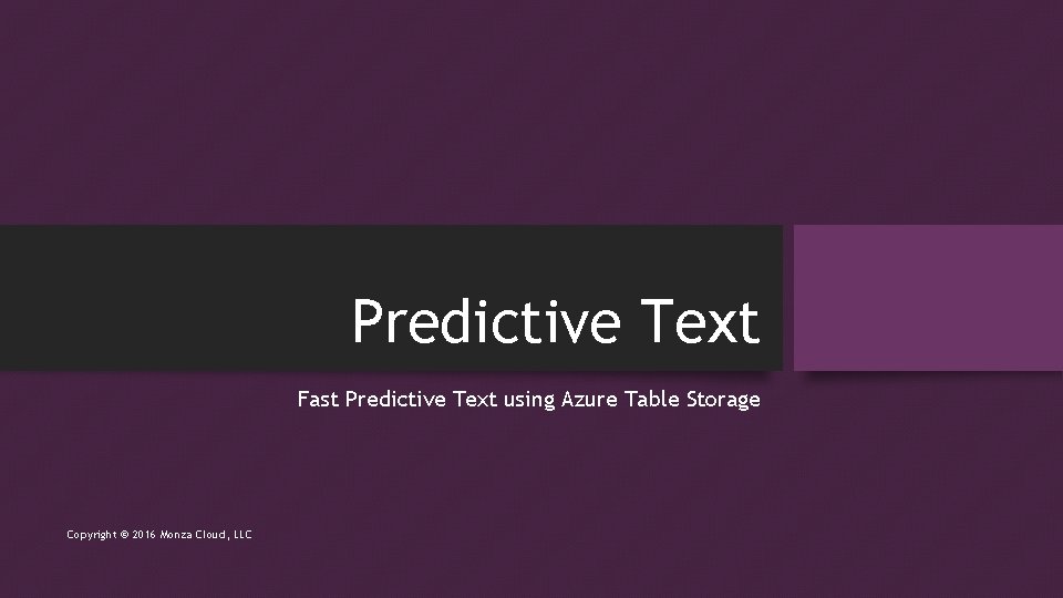 Predictive Text Fast Predictive Text using Azure Table Storage Copyright © 2016 Monza Cloud,