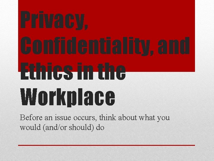 Privacy, Confidentiality, and Ethics in the Workplace Before an issue occurs, think about what