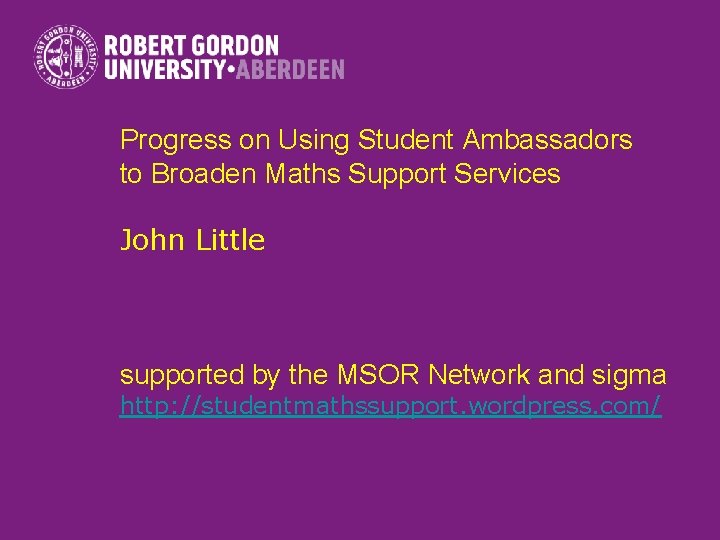 Progress on Using Student Ambassadors to Broaden Maths Support Services John Little supported by